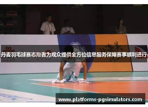 丹麦羽毛球赛志愿者为观众提供全方位信息服务保障赛事顺利进行