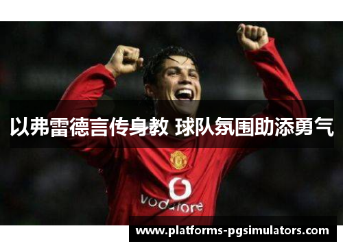 以弗雷德言传身教 球队氛围助添勇气