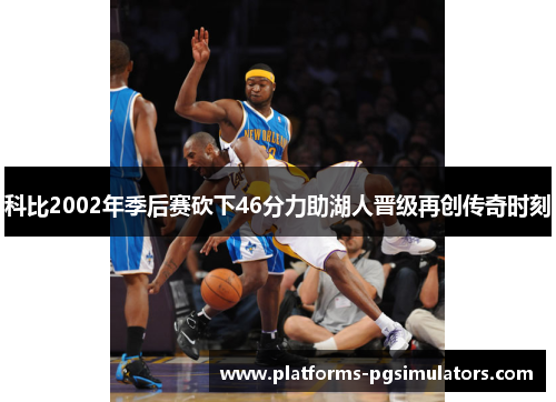 科比2002年季后赛砍下46分力助湖人晋级再创传奇时刻 科比2002年季后赛砍下46分力助湖人晋级再创传奇时刻