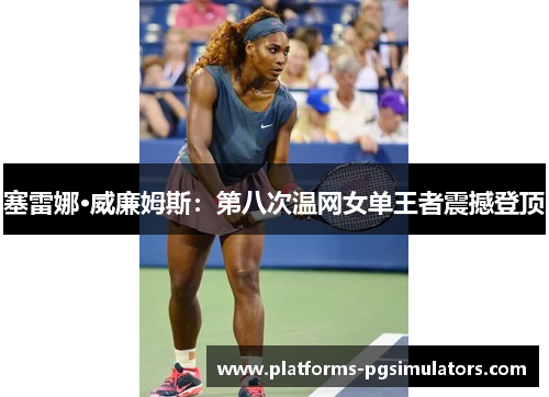 塞雷娜·威廉姆斯：第八次温网女单王者震撼登顶