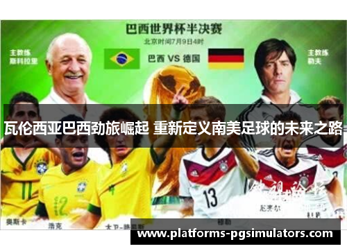 瓦伦西亚巴西劲旅崛起 重新定义南美足球的未来之路 瓦伦西亚巴西劲旅崛起 重新定义南美足球的未来之路