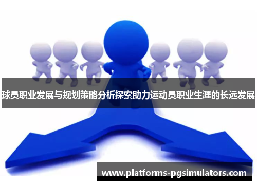 球员职业发展与规划策略分析探索助力运动员职业生涯的长远发展