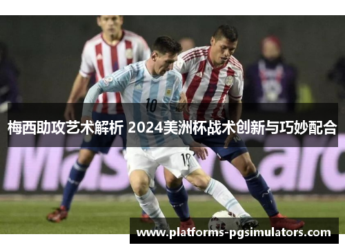梅西助攻艺术解析 2024美洲杯战术创新与巧妙配合