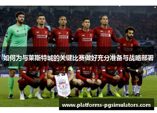 如何为与莱斯特城的关键比赛做好充分准备与战略部署