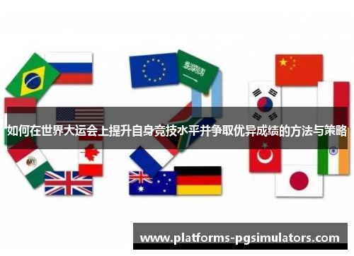 如何在世界大运会上提升自身竞技水平并争取优异成绩的方法与策略