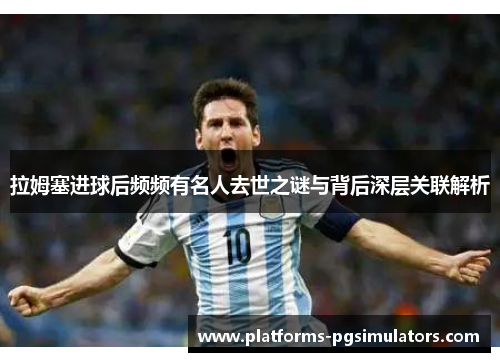 拉姆塞进球后频频有名人去世之谜与背后深层关联解析