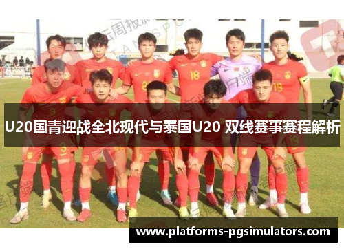 U20国青迎战全北现代与泰国U20 双线赛事赛程解析