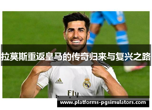 拉莫斯重返皇马的传奇归来与复兴之路