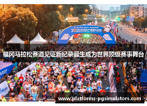 福冈马拉松赛道见证新纪录诞生成为世界顶级赛事舞台