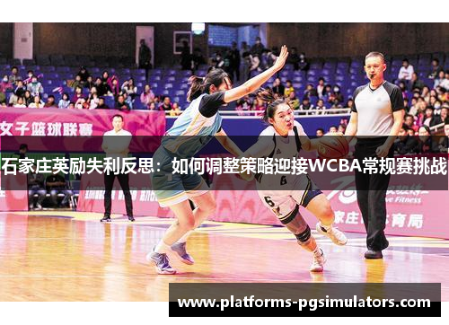 石家庄英励失利反思：如何调整策略迎接WCBA常规赛挑战