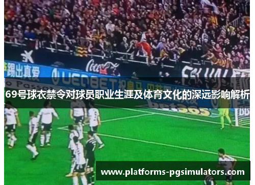 69号球衣禁令对球员职业生涯及体育文化的深远影响解析