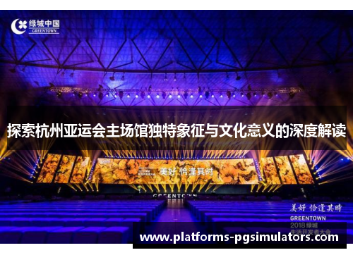 探索杭州亚运会主场馆独特象征与文化意义的深度解读