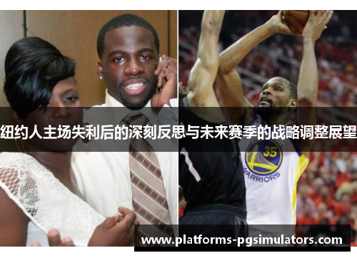纽约人主场失利后的深刻反思与未来赛季的战略调整展望