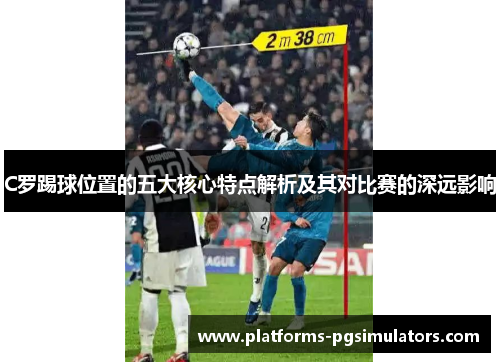 C罗踢球位置的五大核心特点解析及其对比赛的深远影响