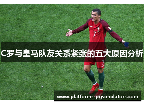 C罗与皇马队友关系紧张的五大原因分析