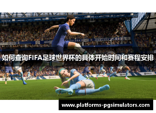 如何查询FIFA足球世界杯的具体开始时间和赛程安排