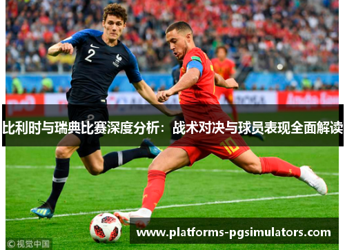 比利时与瑞典比赛深度分析：战术对决与球员表现全面解读