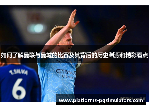 如何了解曼联与曼城的比赛及其背后的历史渊源和精彩看点