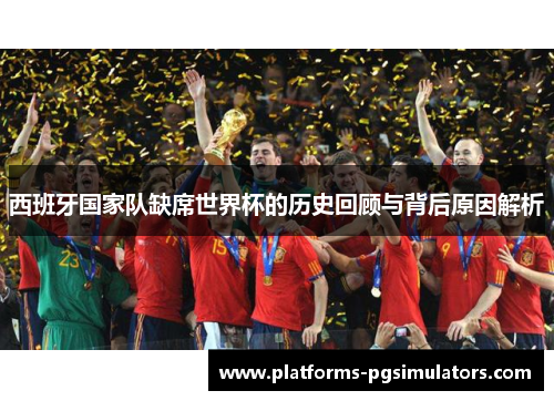 西班牙国家队缺席世界杯的历史回顾与背后原因解析