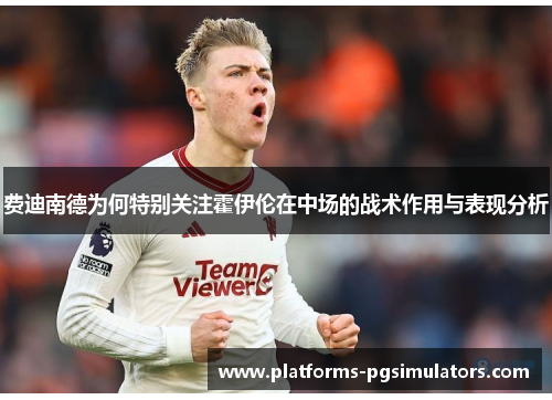 费迪南德为何特别关注霍伊伦在中场的战术作用与表现分析