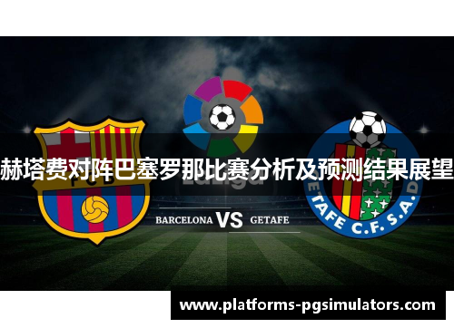 赫塔费对阵巴塞罗那比赛分析及预测结果展望