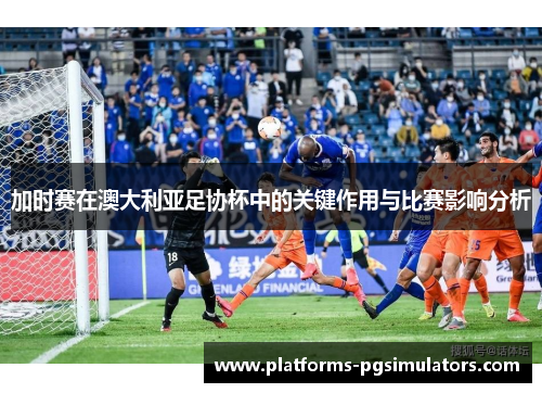 加时赛在澳大利亚足协杯中的关键作用与比赛影响分析
