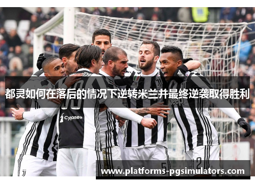 都灵如何在落后的情况下逆转米兰并最终逆袭取得胜利