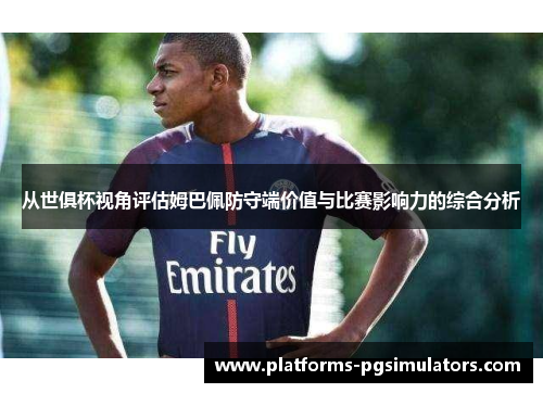 从世俱杯视角评估姆巴佩防守端价值与比赛影响力的综合分析 从世俱杯视角评估姆巴佩防守端价值与比赛影响力的综合分析