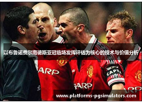 以布鲁诺费尔南德斯亚冠临场发挥评估为核心的技术与价值分析